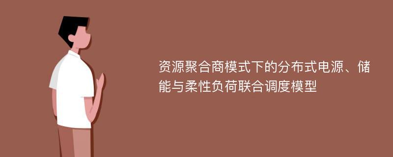 资源聚合商模式下的分布式电源、储能与柔性负荷联合调度模型