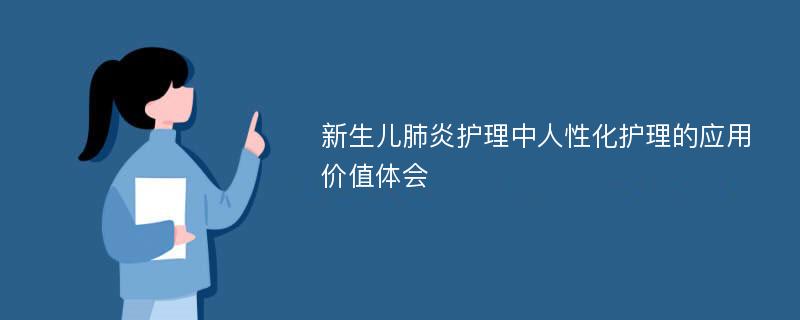 新生儿肺炎护理中人性化护理的应用价值体会