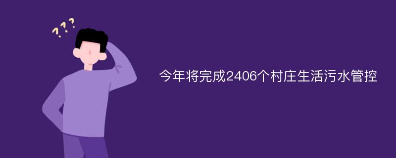 今年将完成2406个村庄生活污水管控