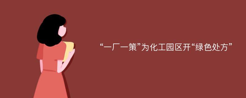 “一厂一策”为化工园区开“绿色处方”