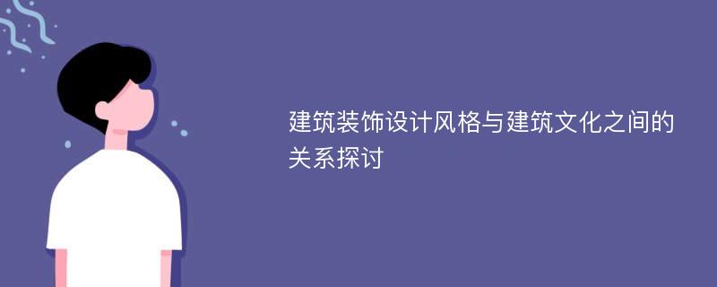 建筑装饰设计风格与建筑文化之间的关系探讨