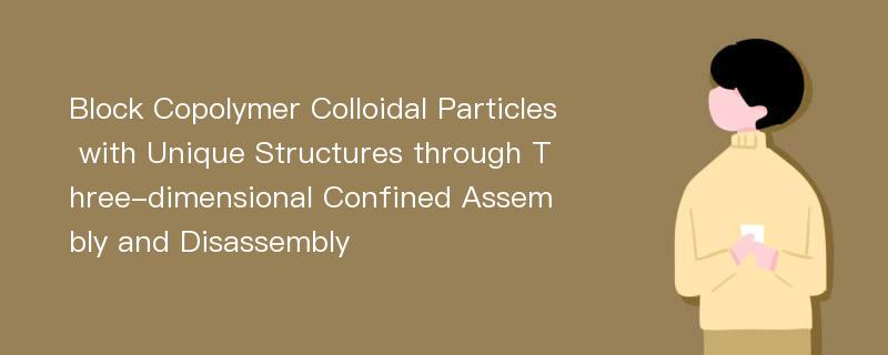 Block Copolymer Colloidal Particles with Unique Structures through Three-dimensional Confined Assembly and Disassembly