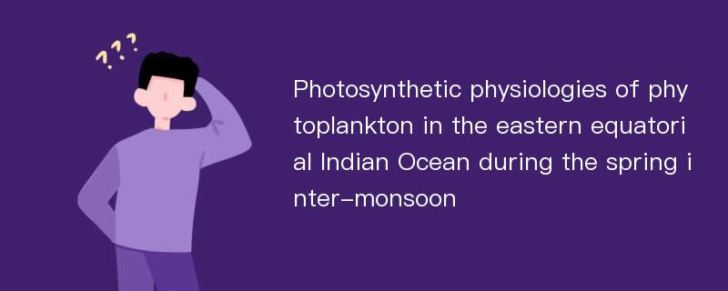 Photosynthetic physiologies of phytoplankton in the eastern equatorial Indian Ocean during the spring inter-monsoon