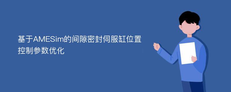 基于AMESim的间隙密封伺服缸位置控制参数优化