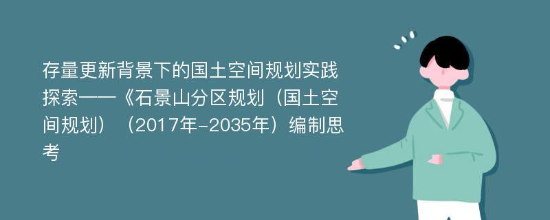 存量更新背景下的国土空间规划实践探索——《石景山分区规划（国土空间规划）（2017年-2035年）编制思考