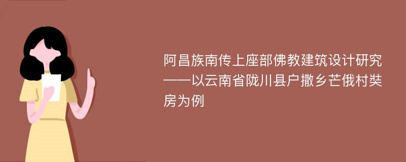 阿昌族南传上座部佛教建筑设计研究——以云南省陇川县户撒乡芒俄村奘房为例