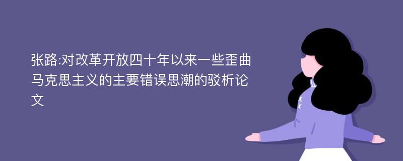 张路:对改革开放四十年以来一些歪曲马克思主义的主要错误思潮的驳析论文