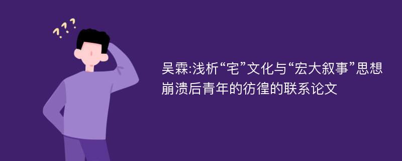 吴霖:浅析“宅”文化与“宏大叙事”思想崩溃后青年的彷徨的联系论文