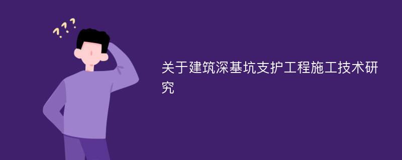 关于建筑深基坑支护工程施工技术研究