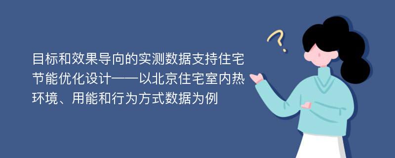 目标和效果导向的实测数据支持住宅节能优化设计——以北京住宅室内热环境、用能和行为方式数据为例