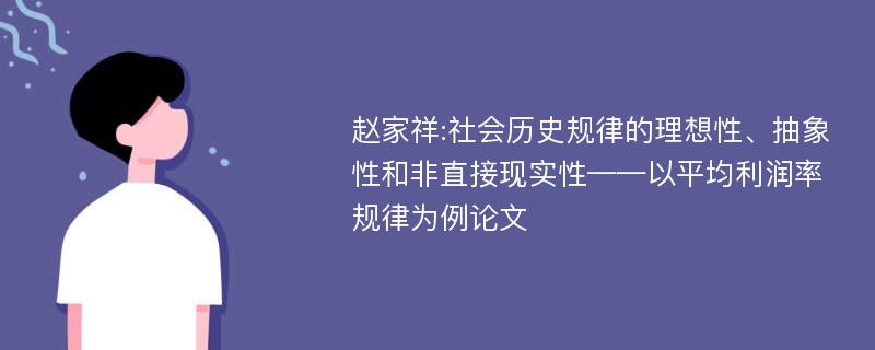 赵家祥:社会历史规律的理想性、抽象性和非直接现实性——以平均利润率规律为例论文