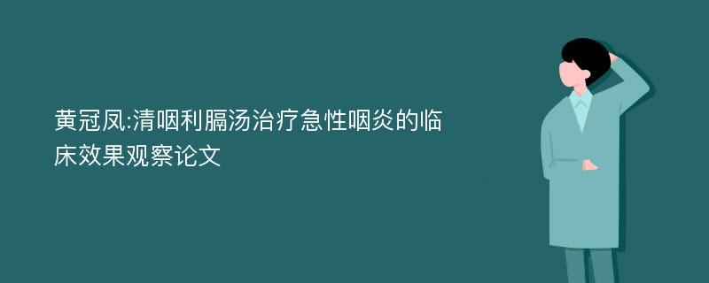 黄冠凤:清咽利膈汤治疗急性咽炎的临床效果观察论文