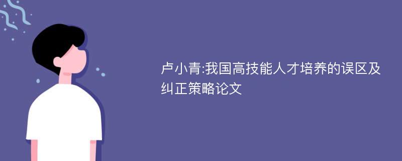 卢小青:我国高技能人才培养的误区及纠正策略论文