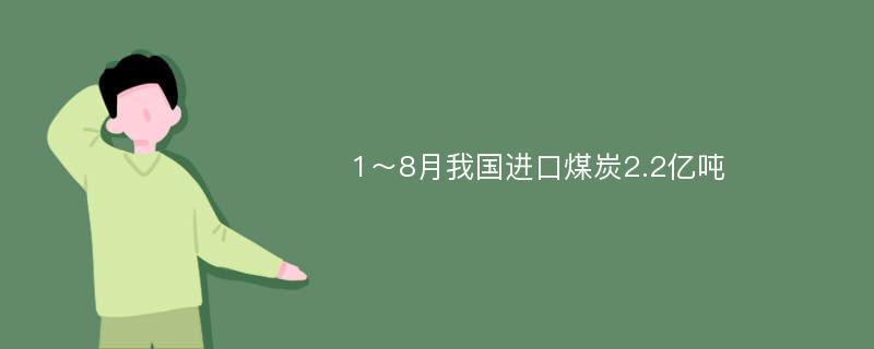 1～8月我国进口煤炭2.2亿吨