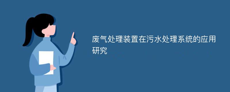 废气处理装置在污水处理系统的应用研究