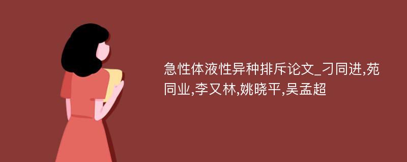 急性体液性异种排斥论文_刁同进,苑同业,李又林,姚晓平,吴孟超