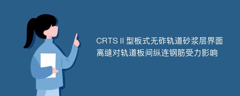 CRTSⅡ型板式无砟轨道砂浆层界面离缝对轨道板间纵连钢筋受力影响