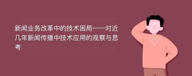 新闻业务改革中的技术困局——对近几年新闻传播中技术应用的观察与思考