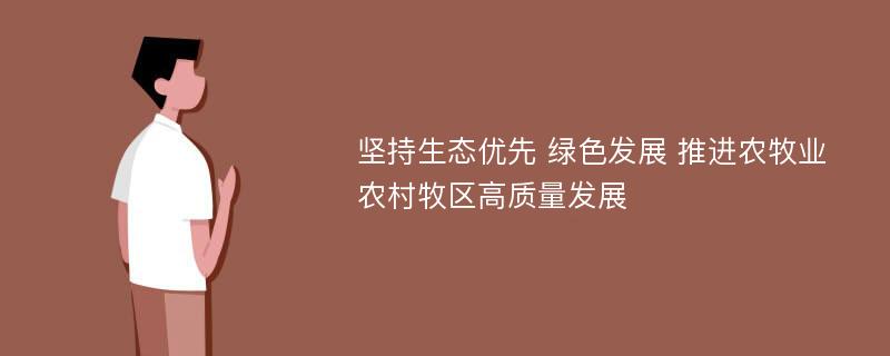 坚持生态优先 绿色发展 推进农牧业农村牧区高质量发展