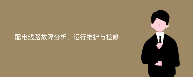 配电线路故障分析、运行维护与检修