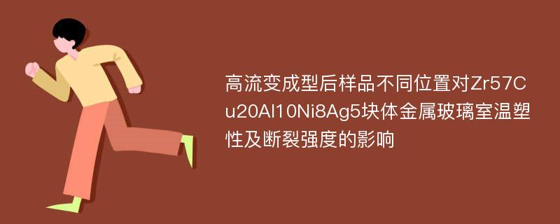 高流变成型后样品不同位置对Zr57Cu20Al10Ni8Ag5块体金属玻璃室温塑性及断裂强度的影响