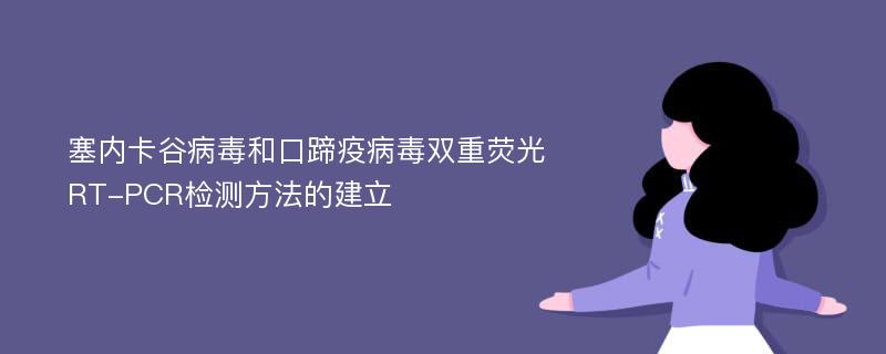 塞内卡谷病毒和口蹄疫病毒双重荧光RT-PCR检测方法的建立