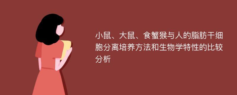 小鼠、大鼠、食蟹猴与人的脂肪干细胞分离培养方法和生物学特性的比较分析