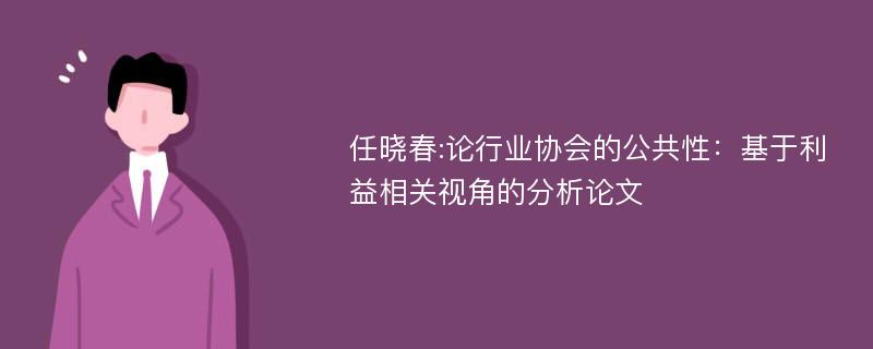 任晓春:论行业协会的公共性：基于利益相关视角的分析论文