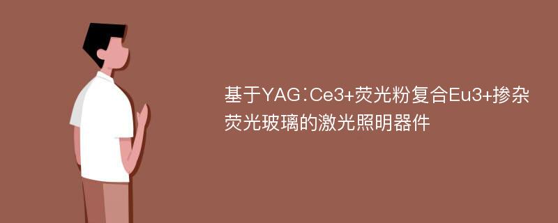 基于YAG∶Ce3+荧光粉复合Eu3+掺杂荧光玻璃的激光照明器件