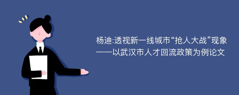 杨迪:透视新一线城市“抢人大战”现象——以武汉市人才回流政策为例论文