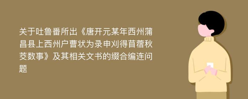 关于吐鲁番所出《唐开元某年西州蒲昌县上西州户曹状为录申刈得苜蓿秋茭数事》及其相关文书的缀合编连问题