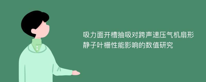 吸力面开槽抽吸对跨声速压气机扇形静子叶栅性能影响的数值研究