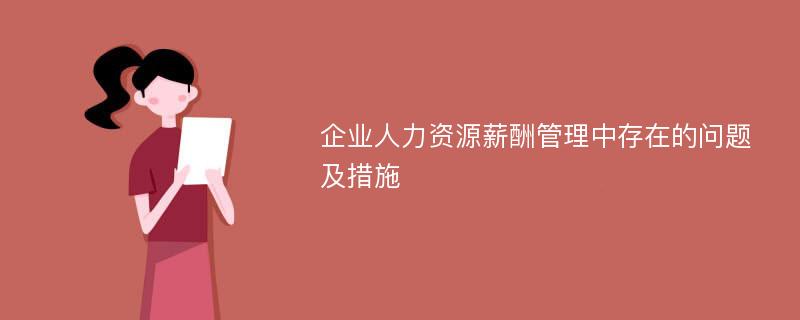 企业人力资源薪酬管理中存在的问题及措施