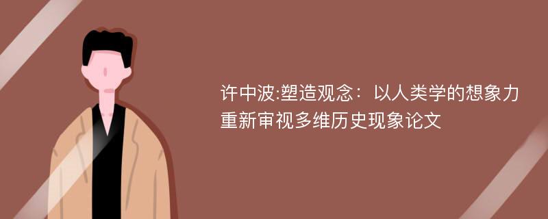 许中波:塑造观念：以人类学的想象力重新审视多维历史现象论文