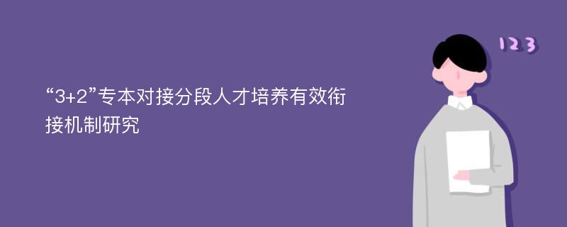 “3+2”专本对接分段人才培养有效衔接机制研究