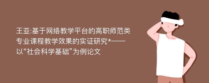 王亚:基于网络教学平台的高职师范类专业课程教学效果的实证研究*——以“社会科学基础”为例论文