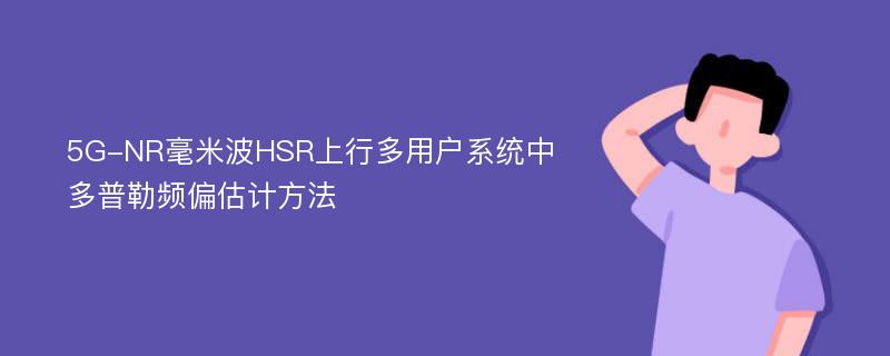 5G-NR毫米波HSR上行多用户系统中多普勒频偏估计方法