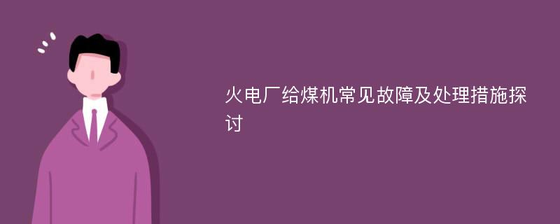 火电厂给煤机常见故障及处理措施探讨