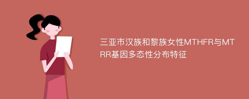 三亚市汉族和黎族女性MTHFR与MTRR基因多态性分布特征