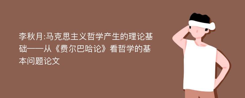 李秋月:马克思主义哲学产生的理论基础——从《费尔巴哈论》看哲学的基本问题论文