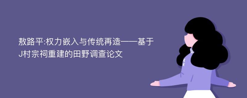 敖路平:权力嵌入与传统再造——基于J村宗祠重建的田野调查论文