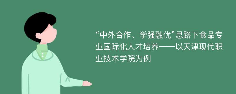 “中外合作、学强融优”思路下食品专业国际化人才培养——以天津现代职业技术学院为例