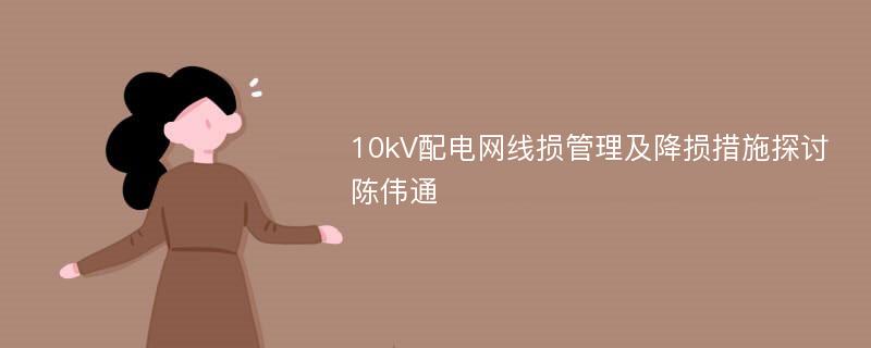 10kV配电网线损管理及降损措施探讨陈伟通