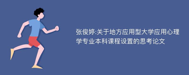 张俊婷:关于地方应用型大学应用心理学专业本科课程设置的思考论文