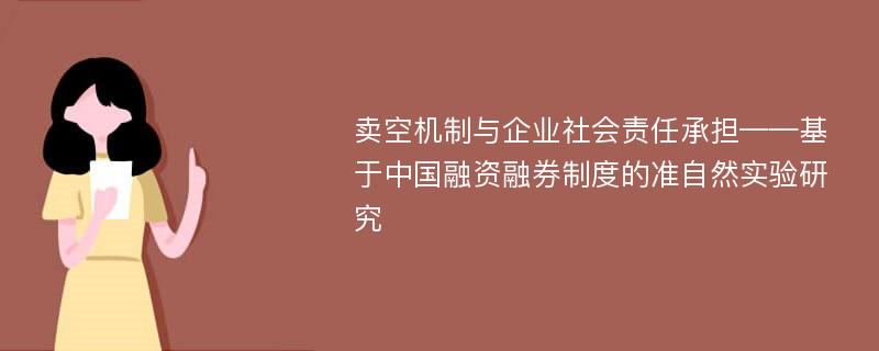 卖空机制与企业社会责任承担——基于中国融资融券制度的准自然实验研究