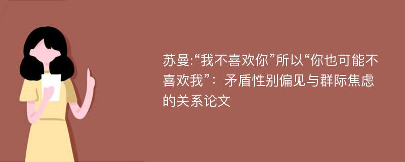 苏曼:“我不喜欢你”所以“你也可能不喜欢我”：矛盾性别偏见与群际焦虑的关系论文