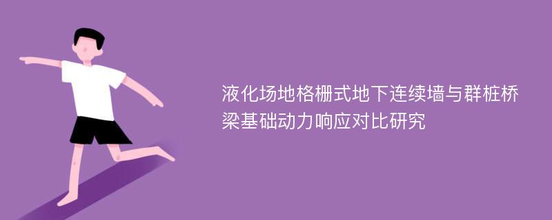 液化场地格栅式地下连续墙与群桩桥梁基础动力响应对比研究