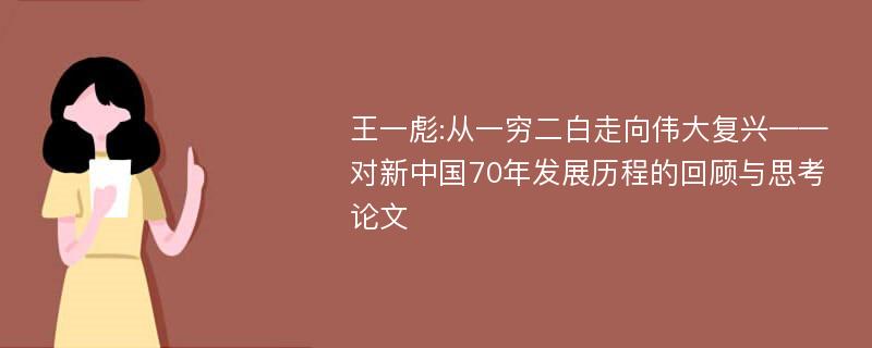 王一彪:从一穷二白走向伟大复兴——对新中国70年发展历程的回顾与思考论文