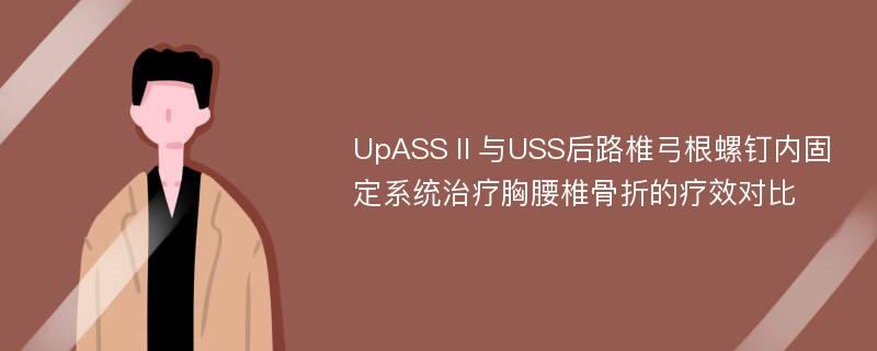 UpASSⅡ与USS后路椎弓根螺钉内固定系统治疗胸腰椎骨折的疗效对比