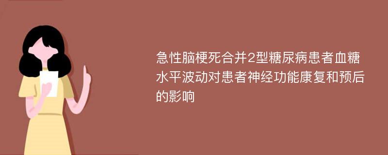 急性脑梗死合并2型糖尿病患者血糖水平波动对患者神经功能康复和预后的影响